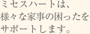 ミセスハートは、様々な家事の困ったをサポートします。