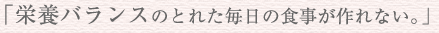 「栄養バランスのとれた毎日の食事が作れない。」