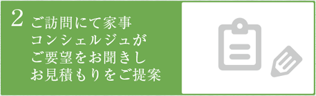 2.ご訪問にて家事コンシェルジュがご要望をお聞きしお見積りをご提案