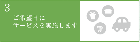 3.ご希望日にサービスを実施します